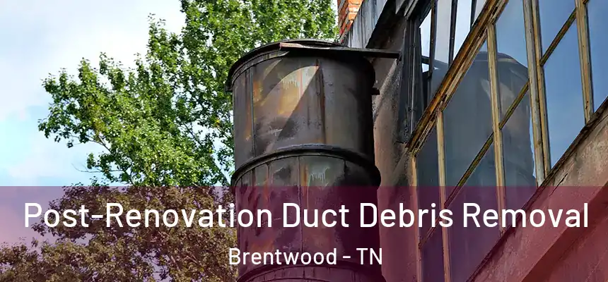 Post-Renovation Duct Debris Removal Brentwood - TN